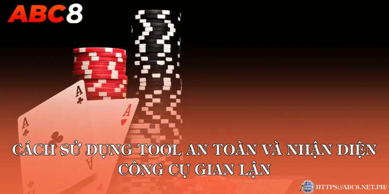 Cách sử dụng tool an toàn và nhận diện công cụ gian lận