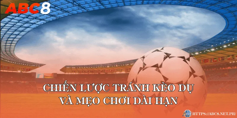 Chiến lược tránh kèo dụ và mẹo chơi dài hạn