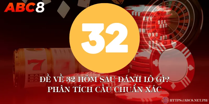 Đề Về 32 Hôm Sau Đánh Lô Gì? Phân Tích Cầu Chuẩn Xác