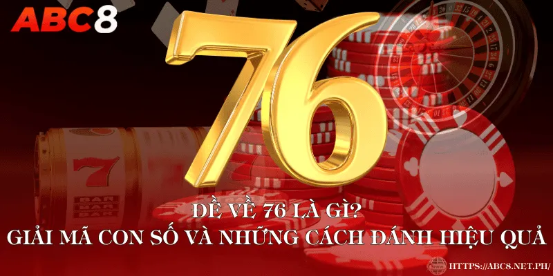 Đề Về 76 Là Gì? Giải Mã Con Số Và Những Cách Đánh Hiệu Quả