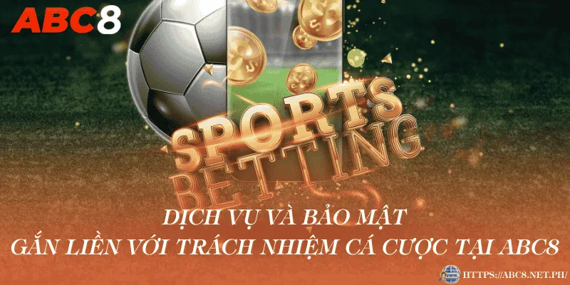 Dịch vụ và bảo mật gắn liền với trách nhiệm cá cược tại ABC8