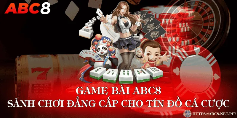 Game Bài ABC8 – Sảnh Chơi Đẳng Cấp Cho Tín Đồ Cá Cược