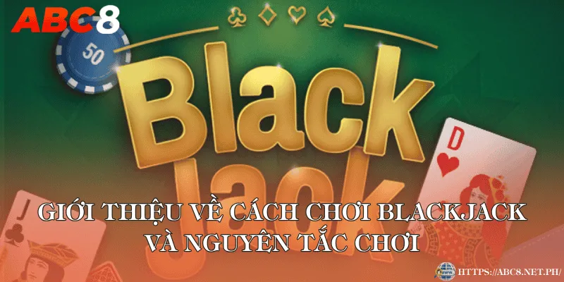 Giới thiệu về cách chơi Blackjack và nguyên tắc chơi