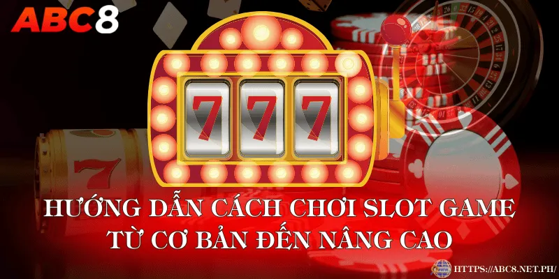 Hướng Dẫn Cách Chơi Slot Game Từ Cơ Bản Đến Nâng Cao