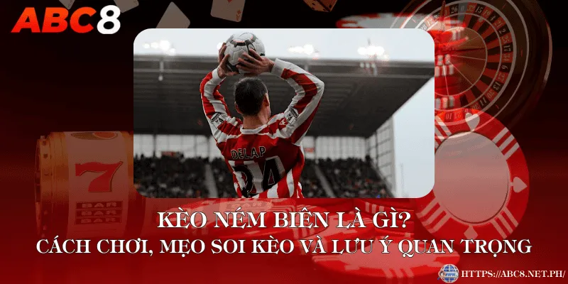 Kèo Ném Biên Là Gì? Cách Chơi, Mẹo Soi Kèo Và Lưu Ý