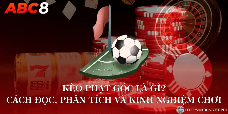 Kèo Phạt Góc Là Gì? Cách Đọc, Phân Tích Và Kinh Nghiệm Chơi