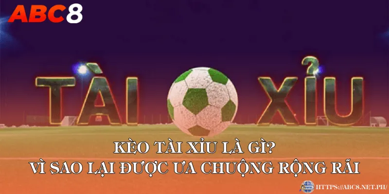Kèo tài xỉu là gì và vì sao lại được ưa chuộng rộng rãi