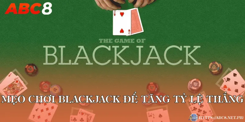 Mẹo chơi Blackjack để tăng tỷ lệ thắng