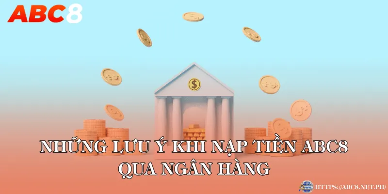 Những lưu ý khi nạp tiền ABC8 qua ngân hàng