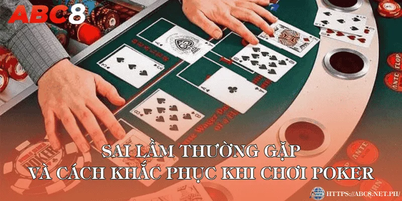 Sai lầm thường gặp và cách khắc phục khi chơi Poker