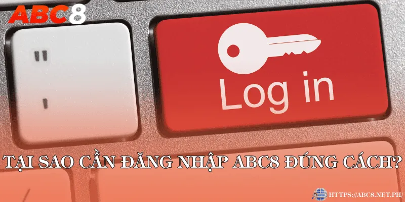 Tại sao cần đăng nhập ABC8 đúng cách?