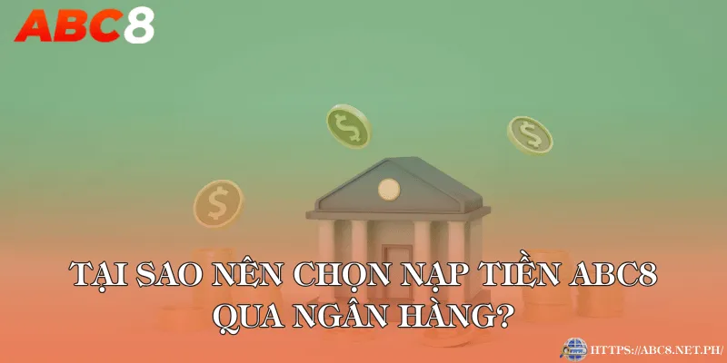 Tại sao nên chọn nạp tiền ABC8 qua ngân hàng?