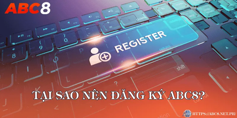 Tại sao nên đăng ký ABC8?