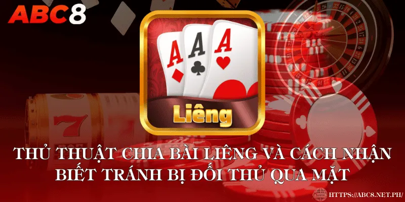 Thủ Thuật Chia Bài Liêng Và Cách Nhận Biết Tránh Bị Đối Thủ Qua Mặt