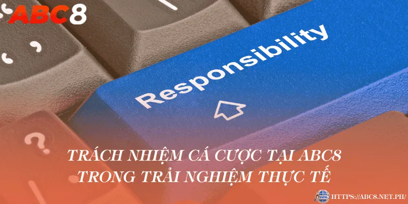 Trách nhiệm cá cược tại ABC8 trong trải nghiệm thực tế