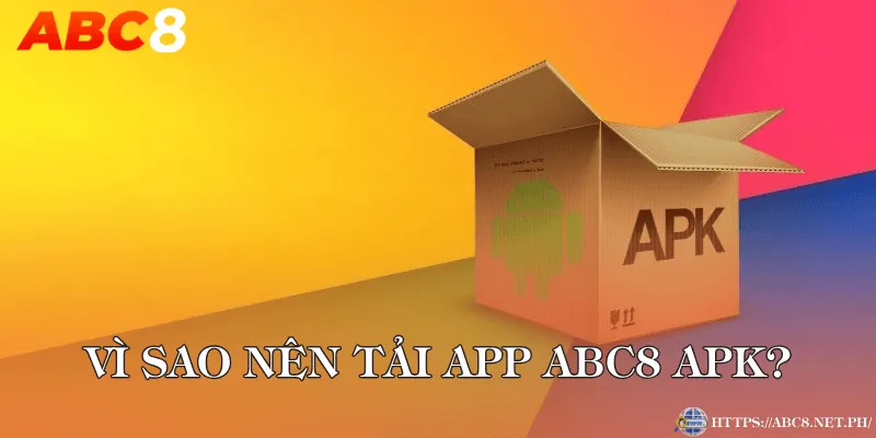 Vì sao nên tải app ABC8 APK?